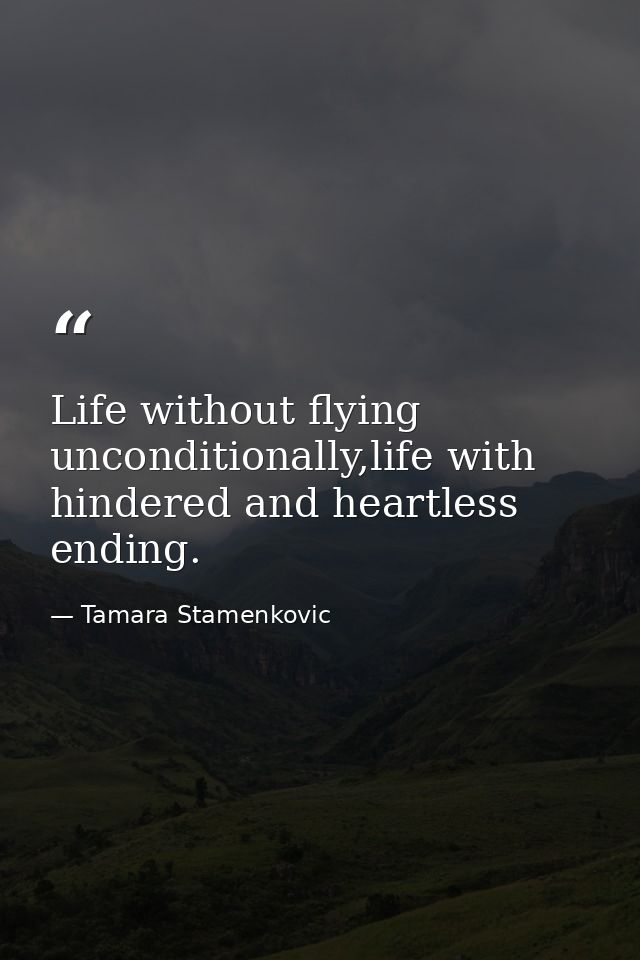 Life without flying unconditionally,life with hindered and heartless ending. — Tamara Stamenkovic