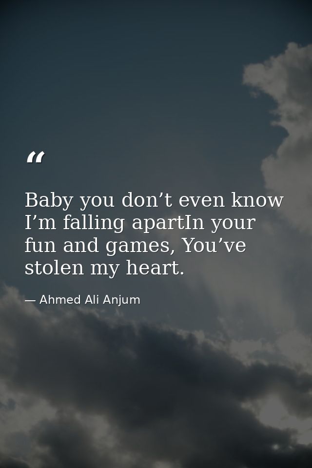 Baby you don’t even know I’m falling apartIn your fun and games, You’ve stolen my heart. — Ahmed Ali Anjum