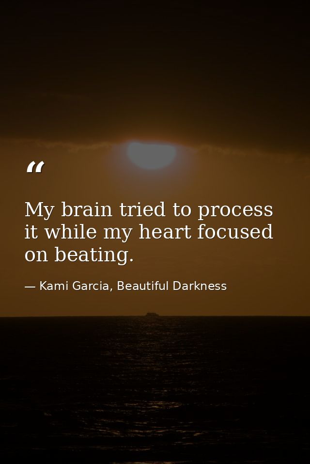 My brain tried to process it while my heart focused on beating. — Kami Garcia, Beautiful Darkness