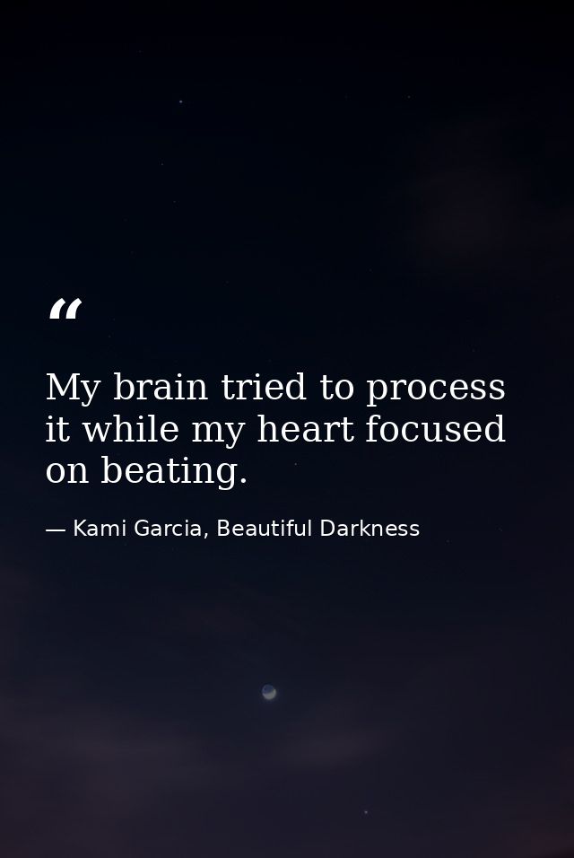 My brain tried to process it while my heart focused on beating. — Kami Garcia, Beautiful Darkness
