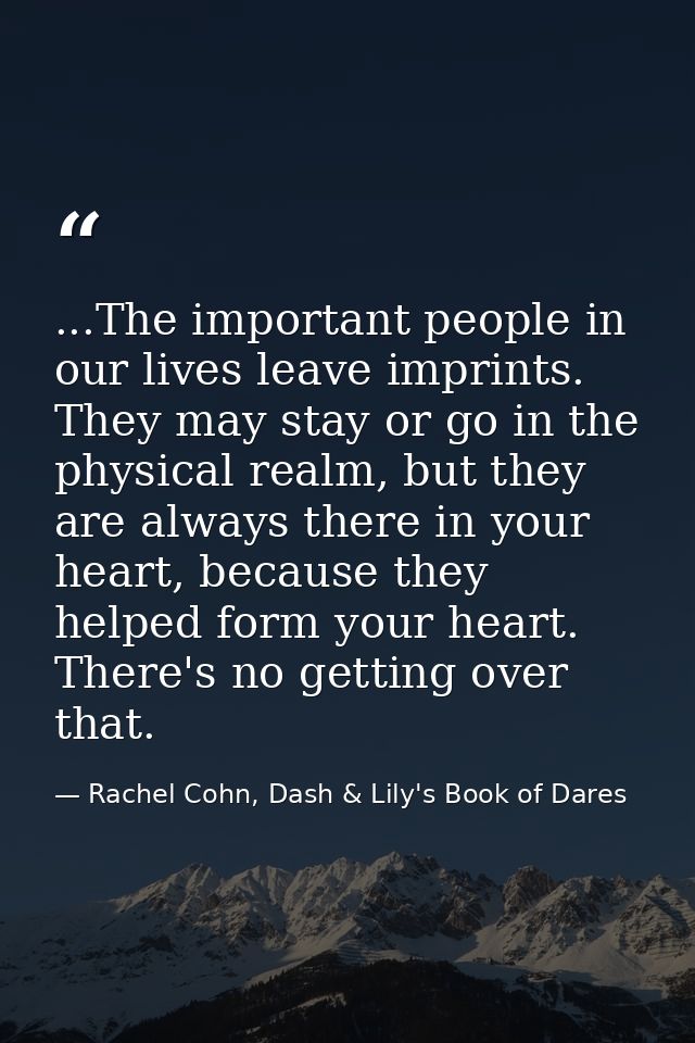 ...The important people in our lives leave imprints. They may stay or go in the physical realm, but they are always ther — Rachel Cohn, Dash & Lily's Book of Dares
