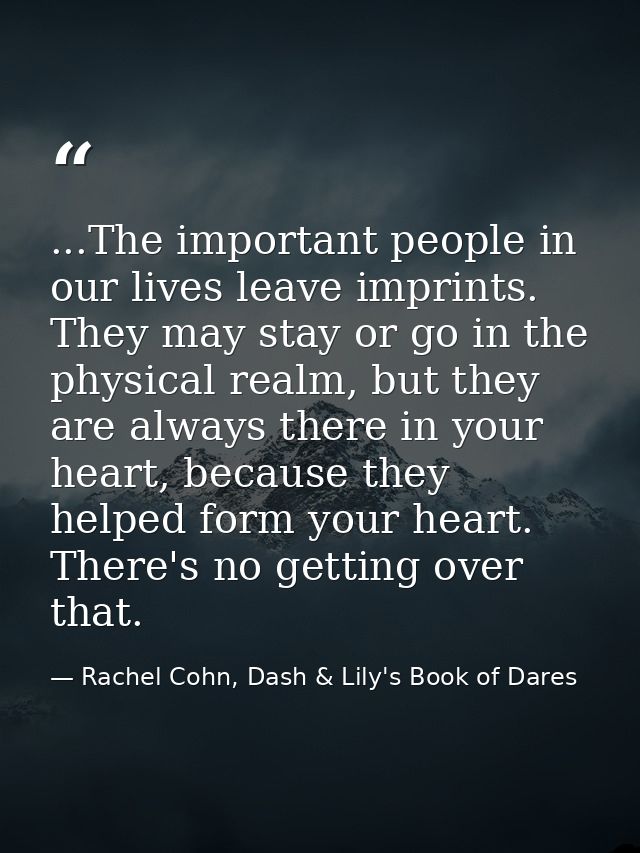 ...The important people in our lives leave imprints. They may stay or go in the physical realm, but they are always ther — Rachel Cohn, Dash & Lily's Book of Dares