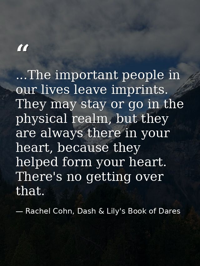 ...The important people in our lives leave imprints. They may stay or go in the physical realm, but they are always ther — Rachel Cohn, Dash & Lily's Book of Dares