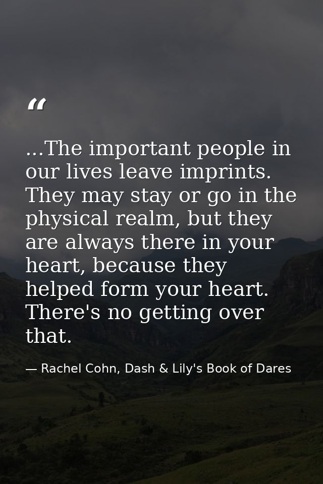 ...The important people in our lives leave imprints. They may stay or go in the physical realm, but they are always ther — Rachel Cohn, Dash & Lily's Book of Dares