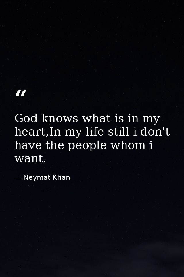God knows what is in my heart,In my life still i don't have the people whom i want. — Neymat Khan