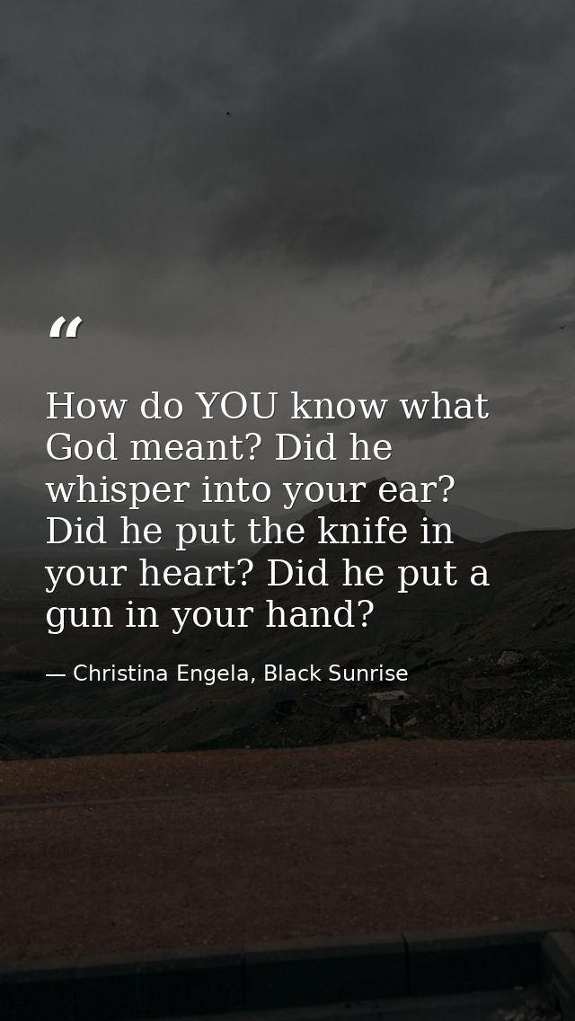 How do YOU know what God meant? Did he whisper into your ear? Did he put the knife in your heart? Did he put a gun in yo — Christina Engela, Black Sunrise