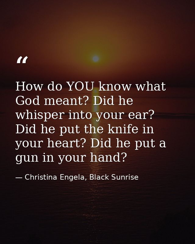 How do YOU know what God meant? Did he whisper into your ear? Did he put the knife in your heart? Did he put a gun in yo — Christina Engela, Black Sunrise