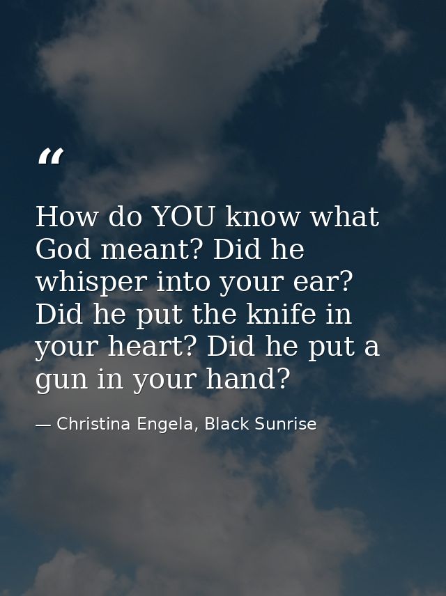 How do YOU know what God meant? Did he whisper into your ear? Did he put the knife in your heart? Did he put a gun in yo — Christina Engela, Black Sunrise