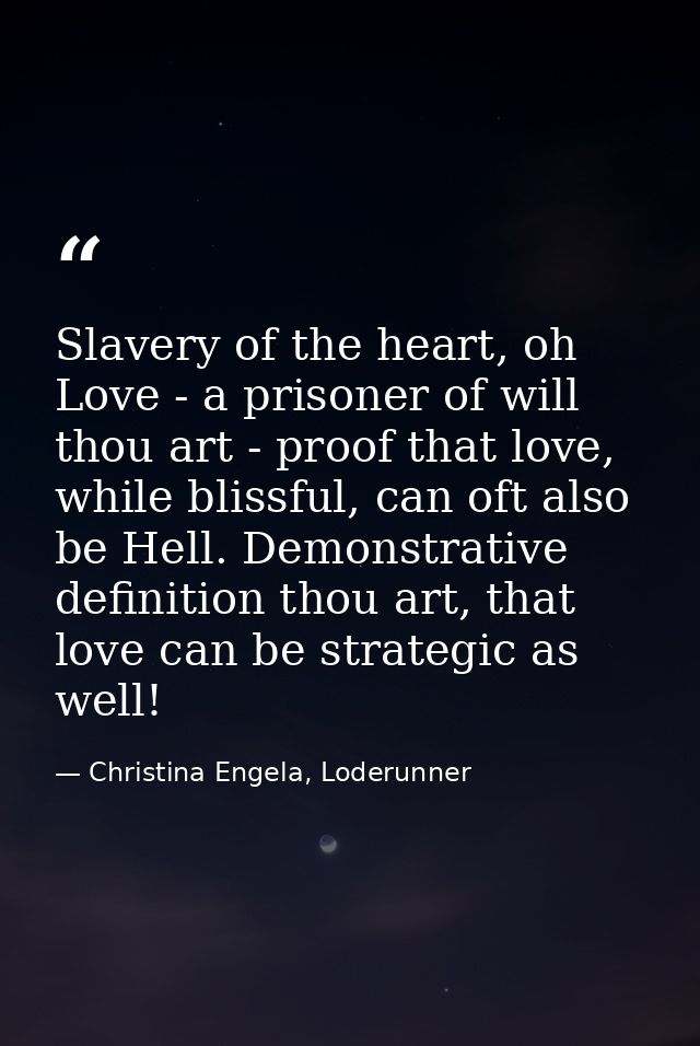Slavery of the heart, oh Love - a prisoner of will thou art - proof that love, while blissful, can oft also be Hell. Dem — Christina Engela, Loderunner