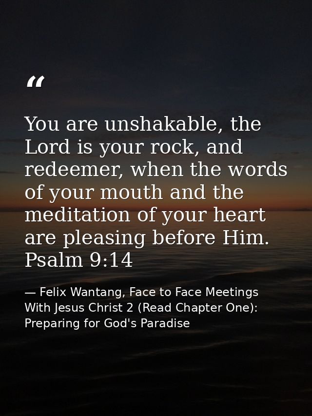 You are unshakable, the Lord is your rock, and redeemer, when the words of your mouth and the meditation of your heart a — Felix Wantang, Face to Face Meetings With Jesus Christ 2 (Read Chapter One): Preparing for God's Paradise