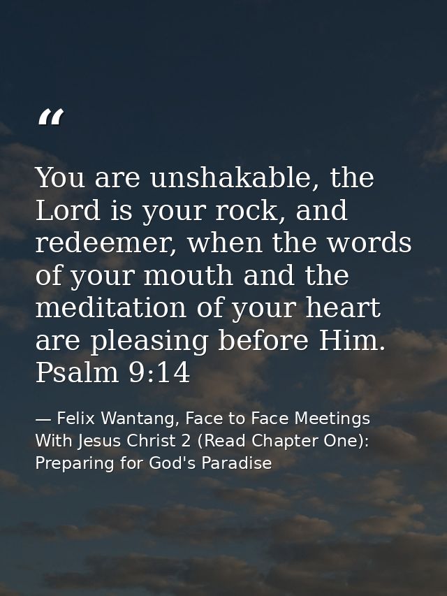 You are unshakable, the Lord is your rock, and redeemer, when the words of your mouth and the meditation of your heart a — Felix Wantang, Face to Face Meetings With Jesus Christ 2 (Read Chapter One): Preparing for God's Paradise