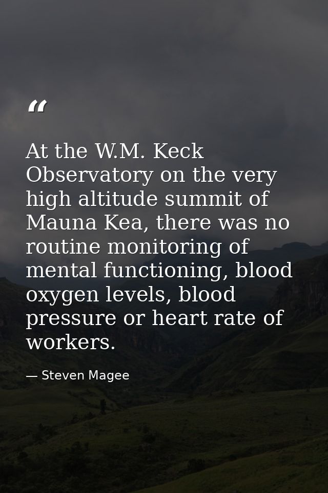 At the W.M. Keck Observatory on the very high altitude summit of Mauna Kea, there was no routine monitoring of mental fu — Steven Magee