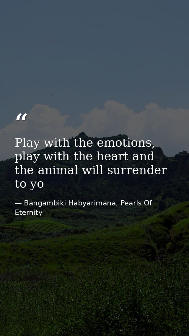 Play with the emotions, play with the heart and the animal will surrender to yo — Bangambiki Habyarimana, Pearls Of Eternity