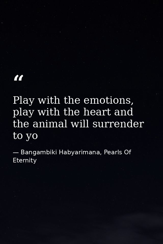 Play with the emotions, play with the heart and the animal will surrender to yo — Bangambiki Habyarimana, Pearls Of Eternity