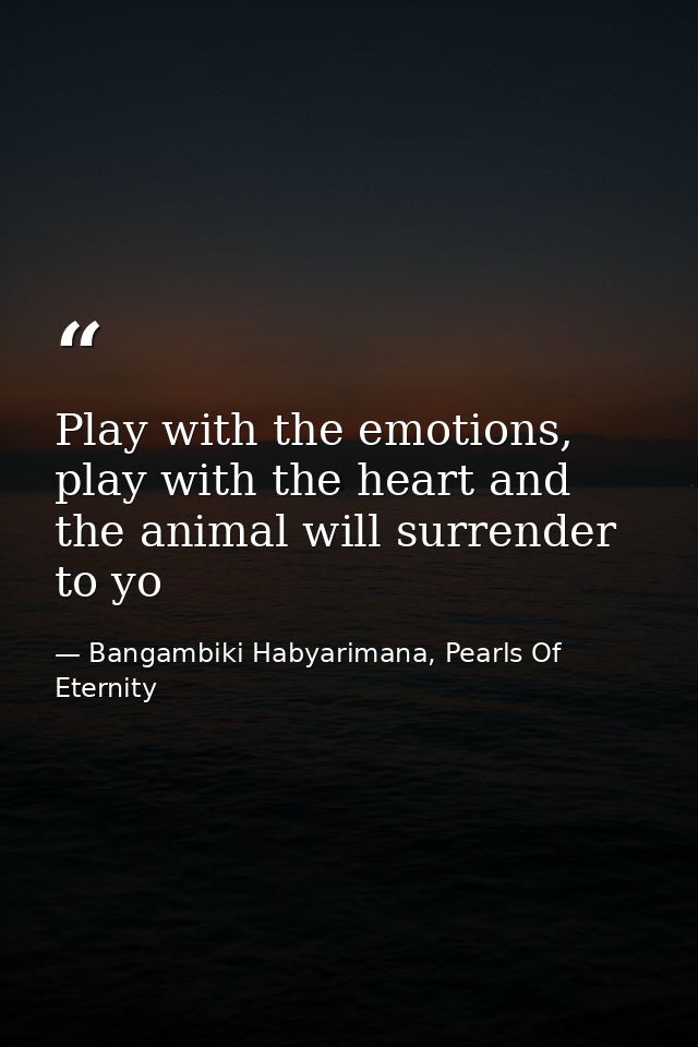 Play with the emotions, play with the heart and the animal will surrender to yo — Bangambiki Habyarimana, Pearls Of Eternity