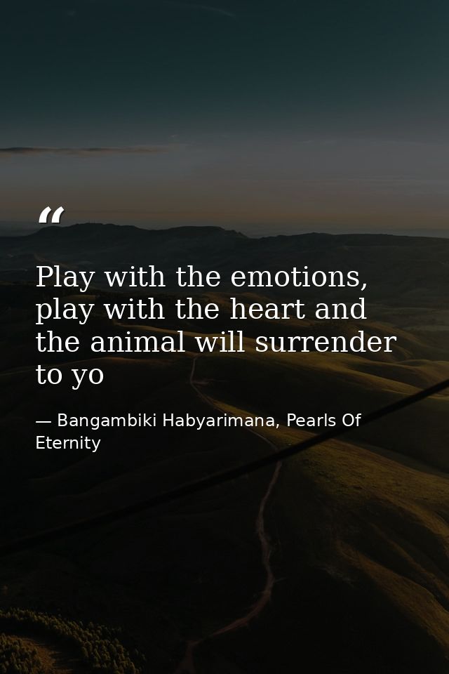 Play with the emotions, play with the heart and the animal will surrender to yo — Bangambiki Habyarimana, Pearls Of Eternity