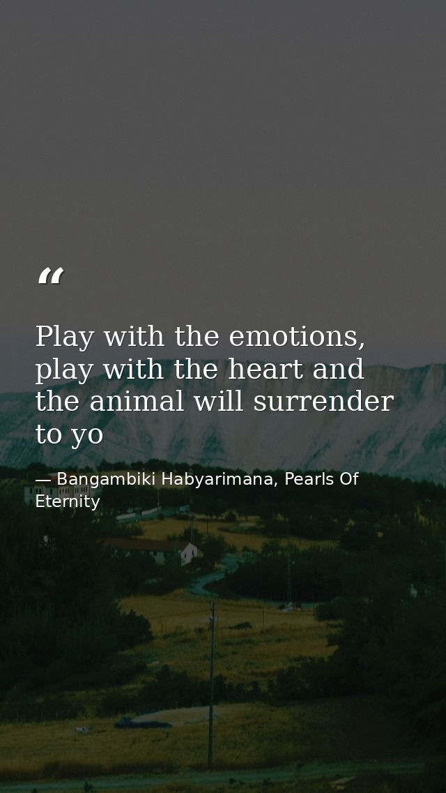 Play with the emotions, play with the heart and the animal will surrender to yo — Bangambiki Habyarimana, Pearls Of Eternity