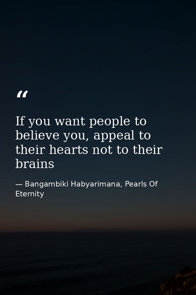 If you want people to believe you, appeal to their hearts not to their brains — Bangambiki Habyarimana, Pearls Of Eternity