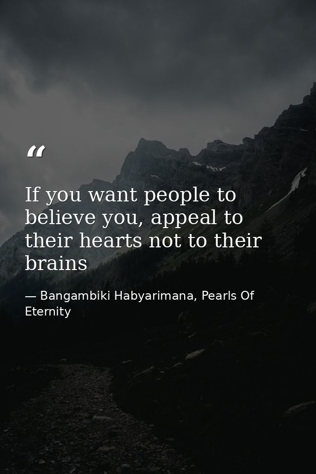 If you want people to believe you, appeal to their hearts not to their brains — Bangambiki Habyarimana, Pearls Of Eternity
