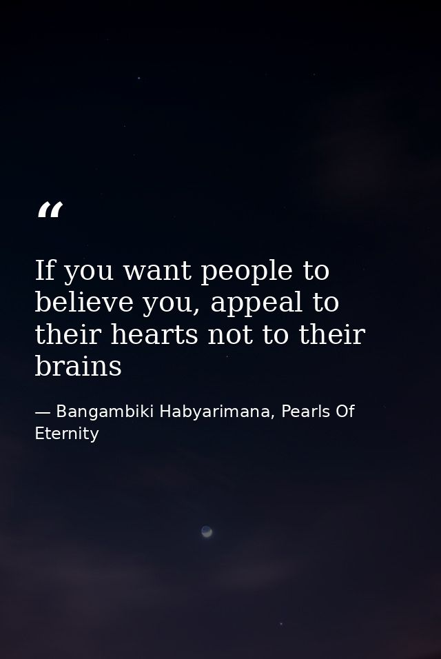 If you want people to believe you, appeal to their hearts not to their brains — Bangambiki Habyarimana, Pearls Of Eternity