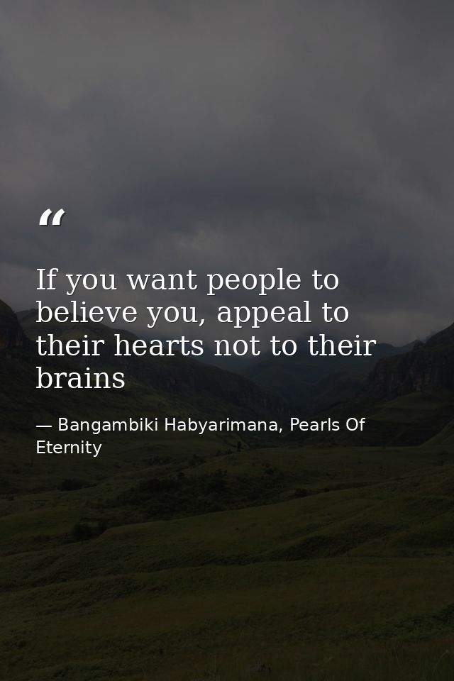 If you want people to believe you, appeal to their hearts not to their brains — Bangambiki Habyarimana, Pearls Of Eternity