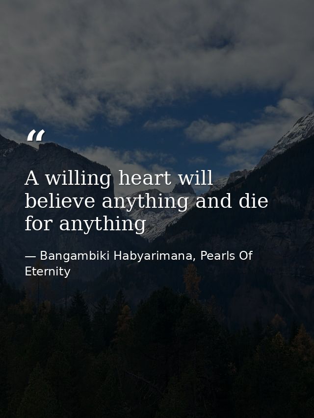 A willing heart will believe anything and die for anything — Bangambiki Habyarimana, Pearls Of Eternity