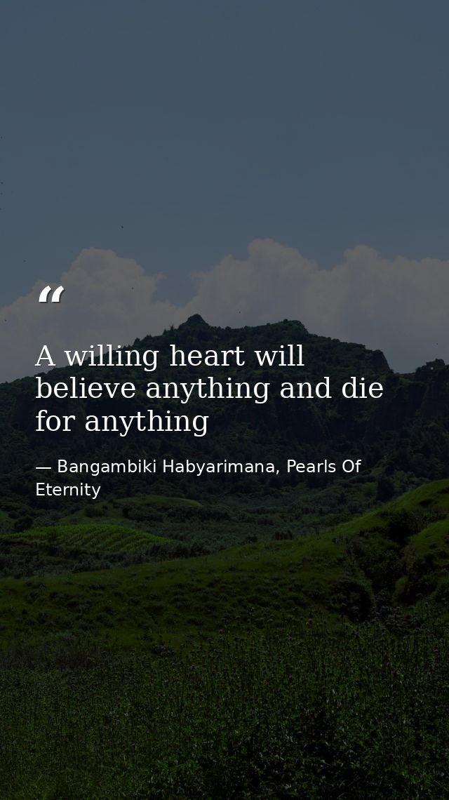 A willing heart will believe anything and die for anything — Bangambiki Habyarimana, Pearls Of Eternity
