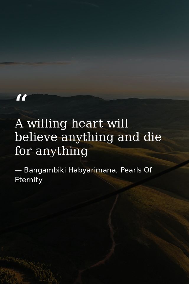 A willing heart will believe anything and die for anything — Bangambiki Habyarimana, Pearls Of Eternity