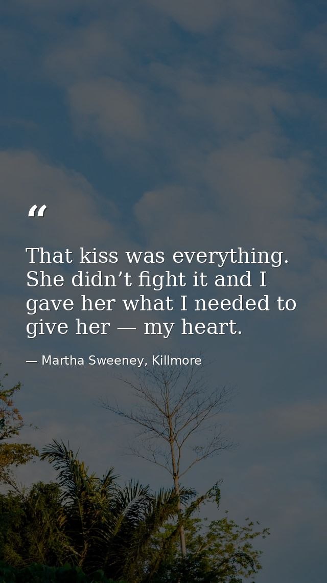 That kiss was everything. She didn’t fight it and I gave her what I needed to give her — my heart. — Martha Sweeney, Killmore