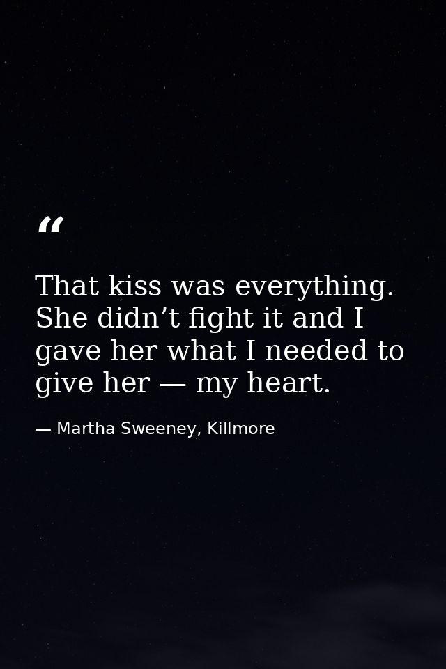 That kiss was everything. She didn’t fight it and I gave her what I needed to give her — my heart. — Martha Sweeney, Killmore