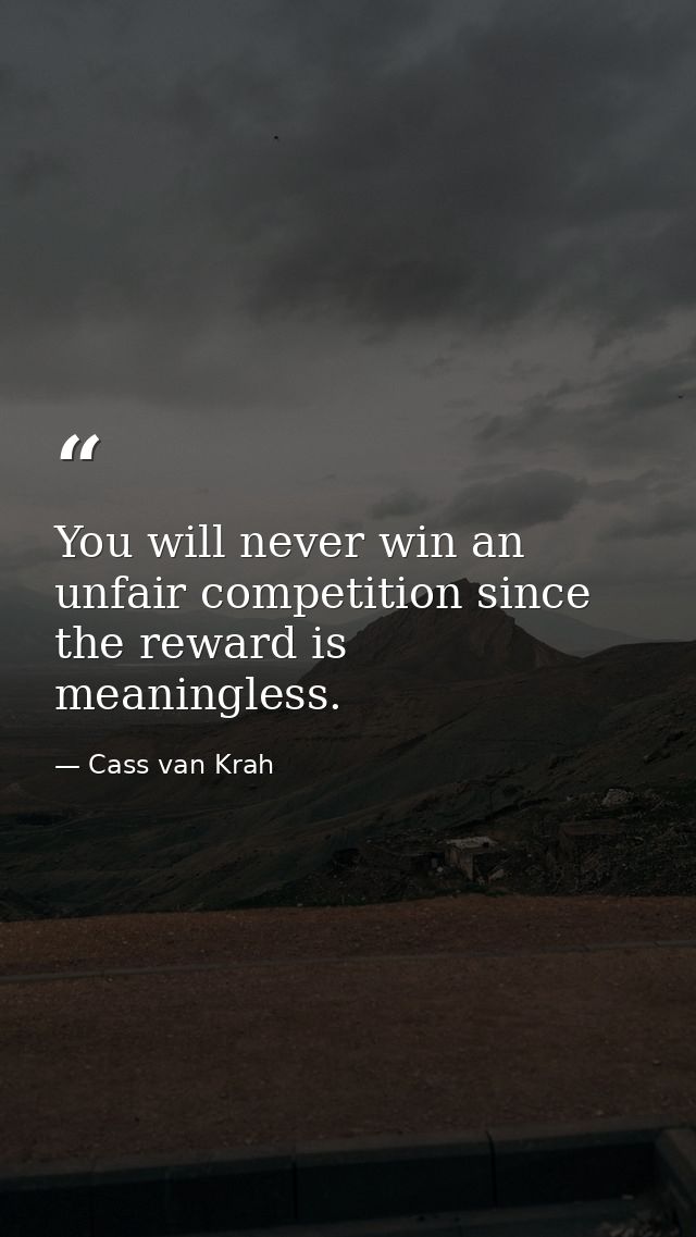 You will never win an unfair competition since the reward is meaningless. — Cass van Krah