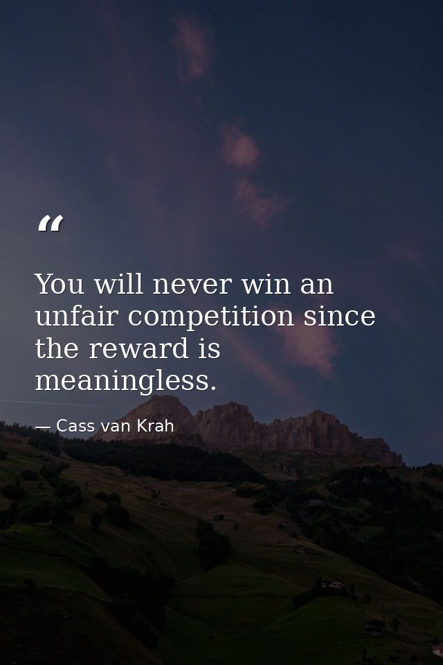 You will never win an unfair competition since the reward is meaningless. — Cass van Krah