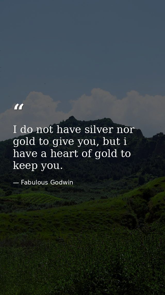 I do not have silver nor gold to give you, but i have a heart of gold to keep you. — Fabulous Godwin