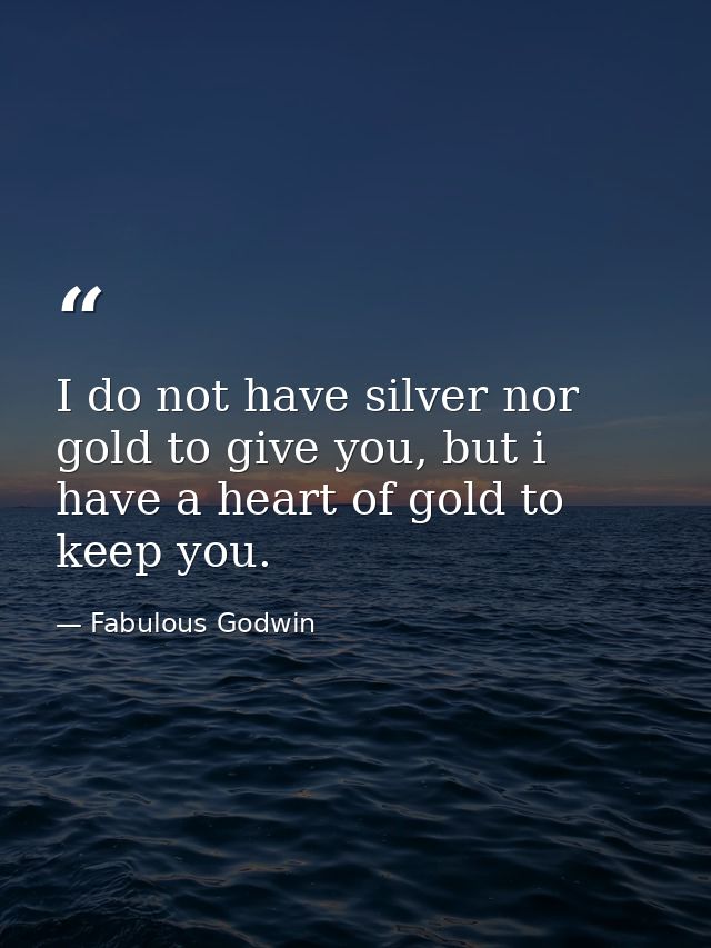 I do not have silver nor gold to give you, but i have a heart of gold to keep you. — Fabulous Godwin