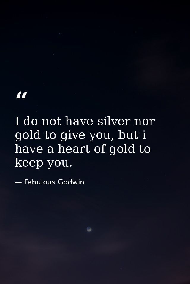 I do not have silver nor gold to give you, but i have a heart of gold to keep you. — Fabulous Godwin