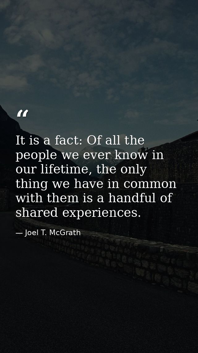 It is a fact: Of all the people we ever know in our lifetime, the only thing we have in common with them is a handful of — Joel T. McGrath