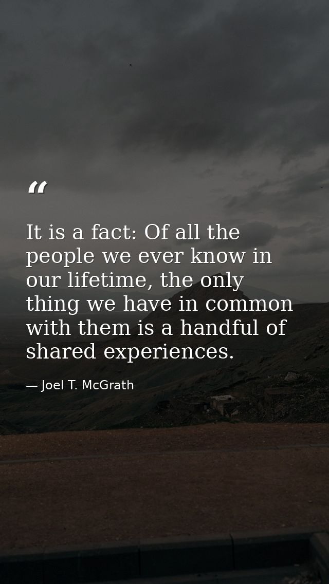 It is a fact: Of all the people we ever know in our lifetime, the only thing we have in common with them is a handful of — Joel T. McGrath