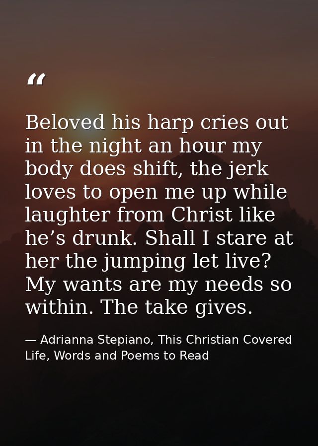 Beloved his harp cries out in the night an hour my body does shift, the jerk loves to open me up while laughter from Chr — Adrianna Stepiano, This Christian Covered Life, Words and Poems to Read