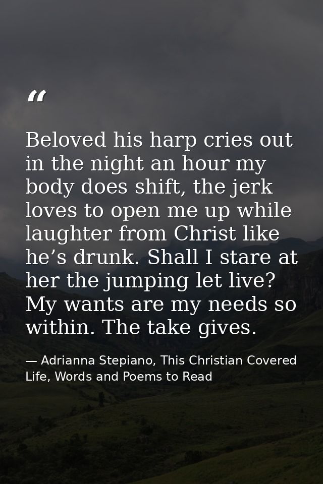 Beloved his harp cries out in the night an hour my body does shift, the jerk loves to open me up while laughter from Chr — Adrianna Stepiano, This Christian Covered Life, Words and Poems to Read