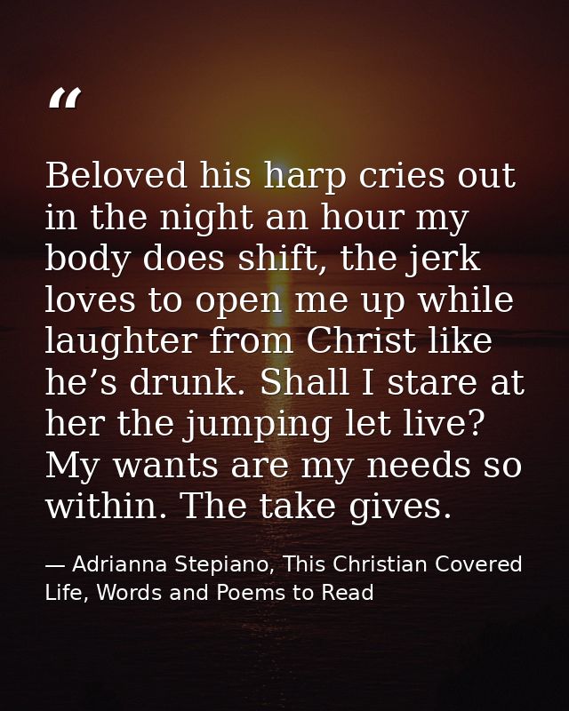 Beloved his harp cries out in the night an hour my body does shift, the jerk loves to open me up while laughter from Chr — Adrianna Stepiano, This Christian Covered Life, Words and Poems to Read