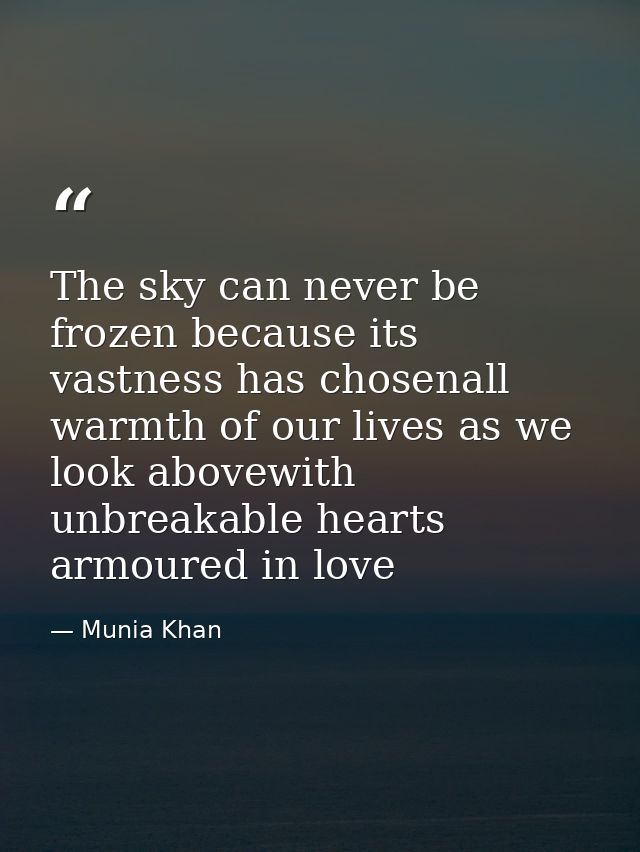 The sky can never be frozen because its vastness has chosenall warmth of our lives as we look abovewith unbreakable hear — Munia Khan