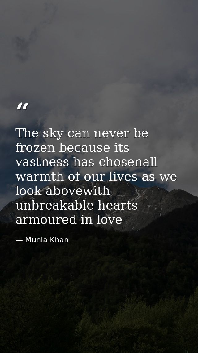 The sky can never be frozen because its vastness has chosenall warmth of our lives as we look abovewith unbreakable hear — Munia Khan