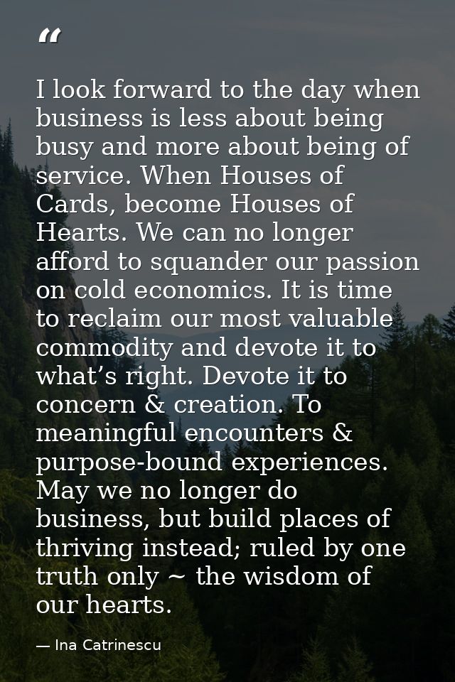 I look forward to the day when business is less about being busy and more about being of service. When Houses of Cards,  — Ina Catrinescu