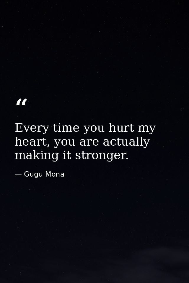 Every time you hurt my heart, you are actually making it stronger. — Gugu Mona