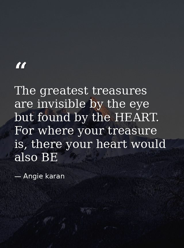 The greatest treasures are invisible by the eye but found by the HEART. For where your treasure is, there your heart wou — Angie karan