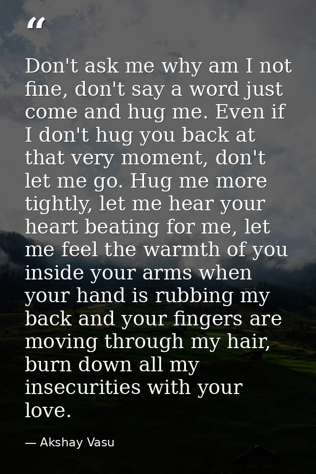 Don't ask me why am I not fine, don't say a word just come and hug me. Even if I don't hug you back at that very moment, — Akshay Vasu