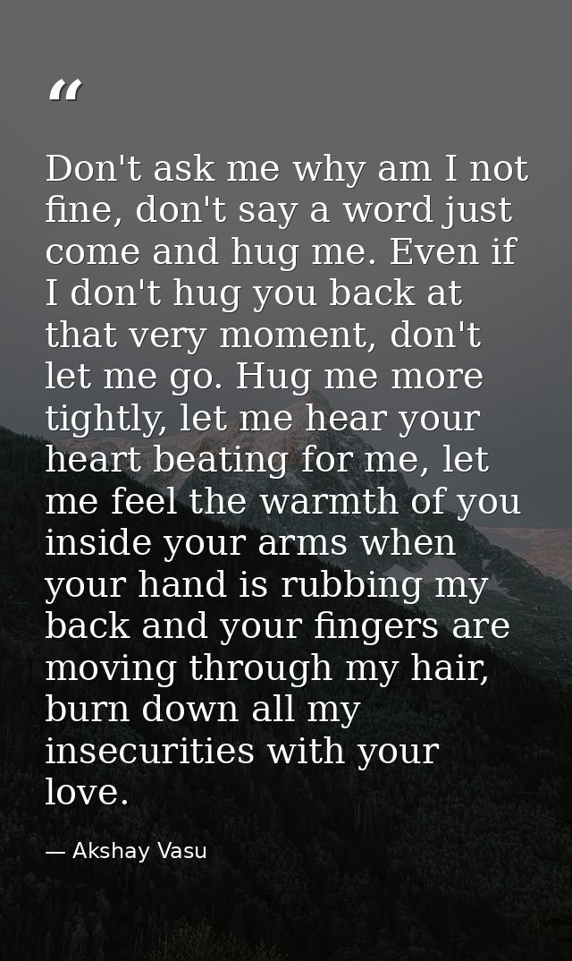 Don't ask me why am I not fine, don't say a word just come and hug me. Even if I don't hug you back at that very moment, — Akshay Vasu