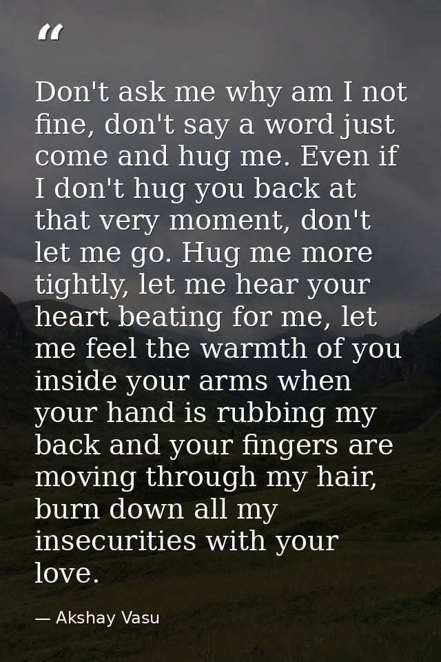 Don't ask me why am I not fine, don't say a word just come and hug me. Even if I don't hug you back at that very moment, — Akshay Vasu