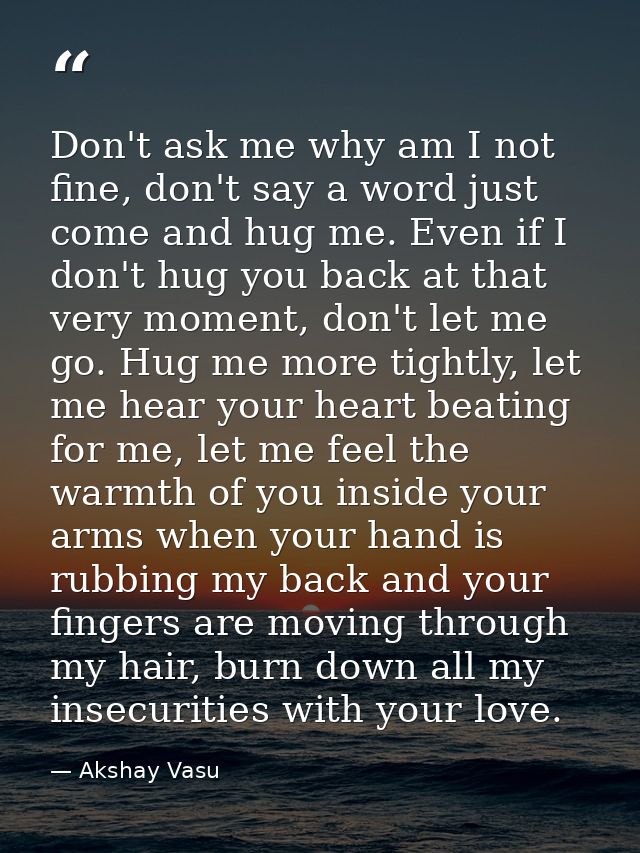 Don't ask me why am I not fine, don't say a word just come and hug me. Even if I don't hug you back at that very moment, — Akshay Vasu