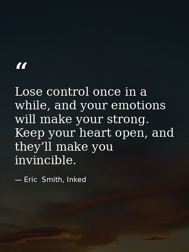 Lose control once in a while, and your emotions will make your strong. Keep your heart open, and they’ll make you invinc — Eric  Smith, Inked